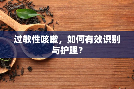 过敏性咳嗽，如何有效识别与护理？