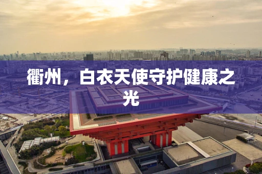 衢州，白衣天使守护健康之光