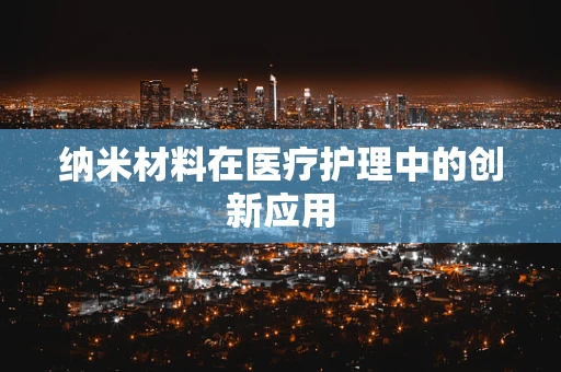 纳米材料在医疗护理中的创新应用