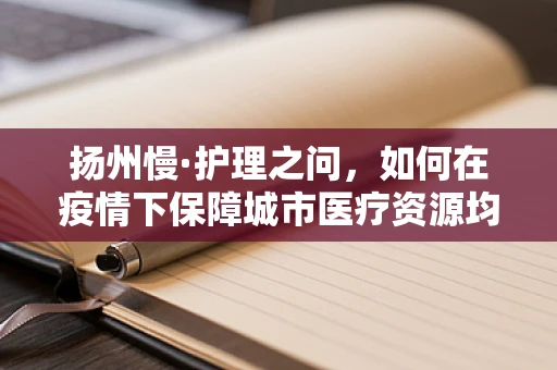 扬州慢·护理之问，如何在疫情下保障城市医疗资源均衡？