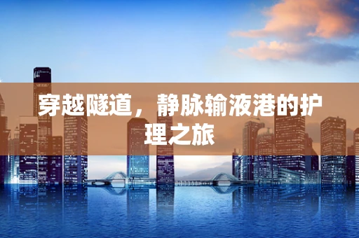 穿越隧道，静脉输液港的护理之旅