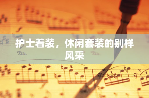 护士着装，休闲套装的别样风采