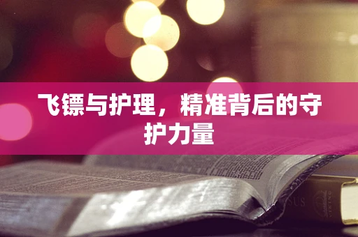 飞镖与护理，精准背后的守护力量