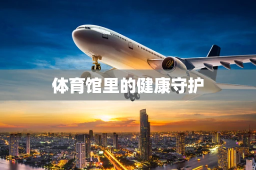 体育馆里的健康守护