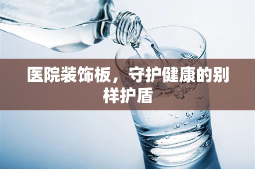 医院装饰板，守护健康的别样护盾