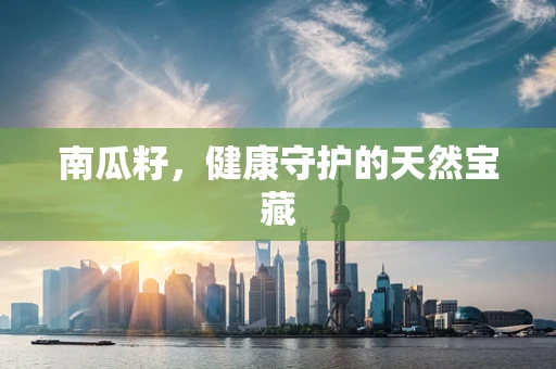 南瓜籽，健康守护的天然宝藏