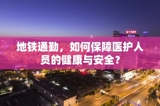 地铁通勤，如何保障医护人员的健康与安全？