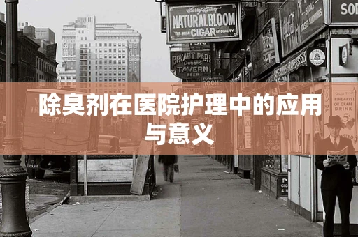 除臭剂在医院护理中的应用与意义