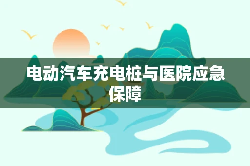 电动汽车充电桩与医院应急保障