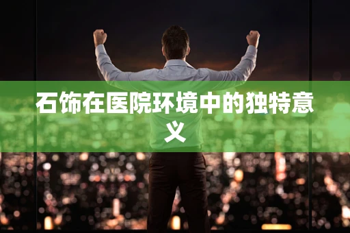 石饰在医院环境中的独特意义