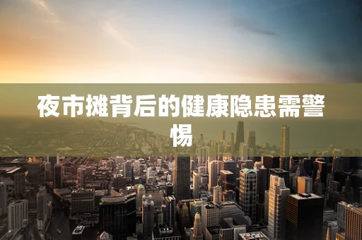 夜市摊背后的健康隐患需警惕
