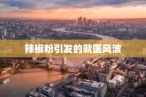 辣椒粉引发的就医风波