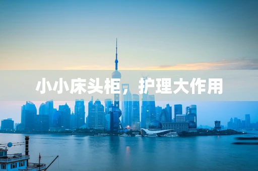 小小床头柜，护理大作用
