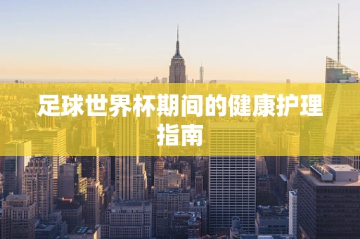 足球世界杯期间的健康护理指南
