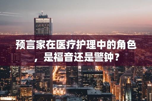 预言家在医疗护理中的角色，是福音还是警钟？
