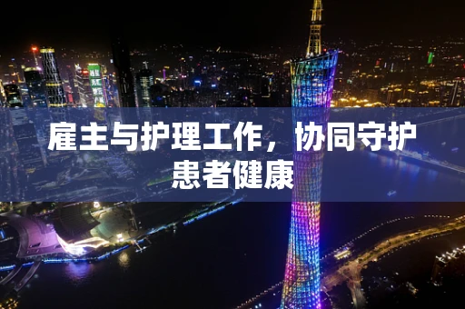 雇主与护理工作，协同守护患者健康