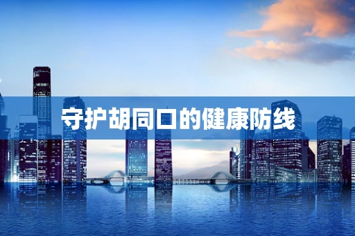 守护胡同口的健康防线
