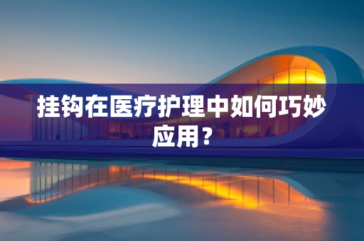 挂钩在医疗护理中如何巧妙应用？