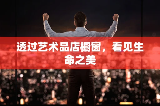 透过艺术品店橱窗，看见生命之美