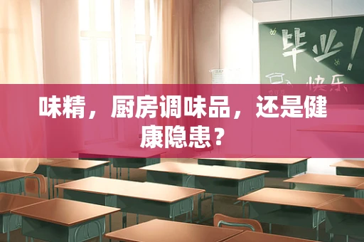 味精，厨房调味品，还是健康隐患？
