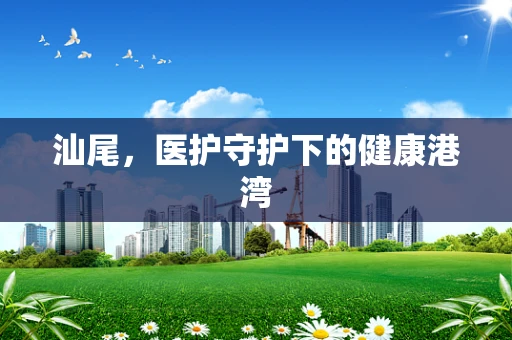 汕尾，医护守护下的健康港湾