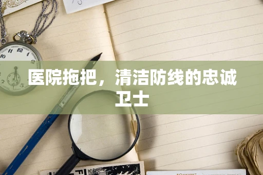 医院拖把，清洁防线的忠诚卫士