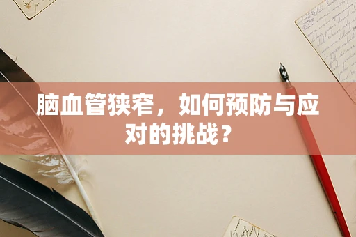 脑血管狭窄，如何预防与应对的挑战？