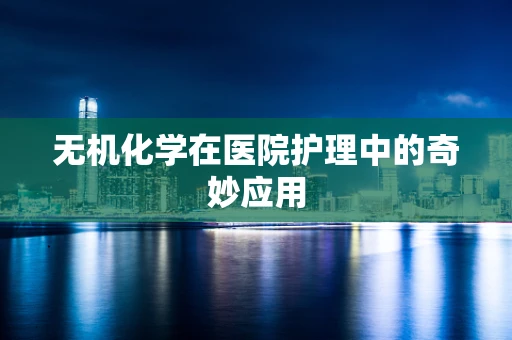 无机化学在医院护理中的奇妙应用