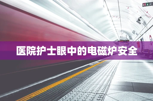 医院护士眼中的电磁炉安全