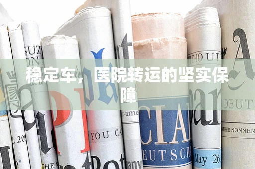 稳定车，医院转运的坚实保障