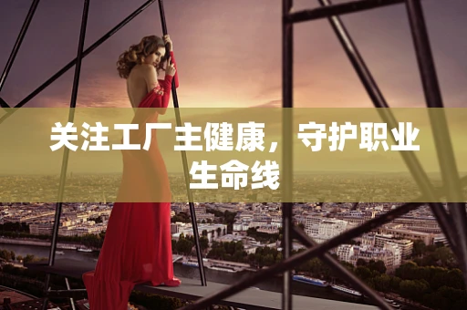 关注工厂主健康，守护职业生命线