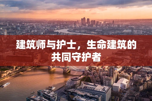 建筑师与护士，生命建筑的共同守护者