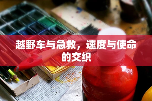 越野车与急救，速度与使命的交织