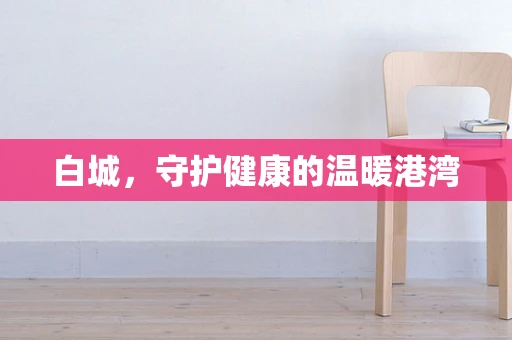白城，守护健康的温暖港湾