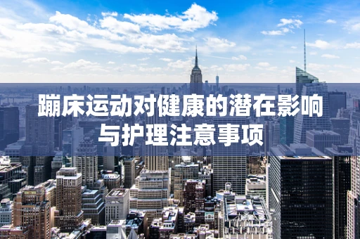 蹦床运动对健康的潜在影响与护理注意事项