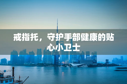 戒指托，守护手部健康的贴心小卫士
