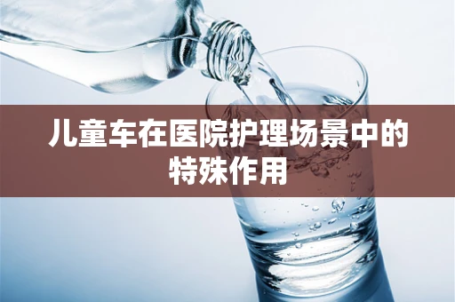 儿童车在医院护理场景中的特殊作用