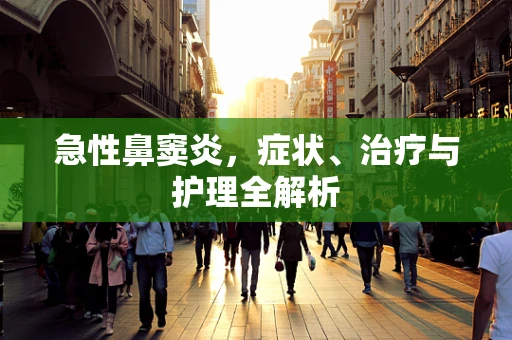急性鼻窦炎，症状、治疗与护理全解析