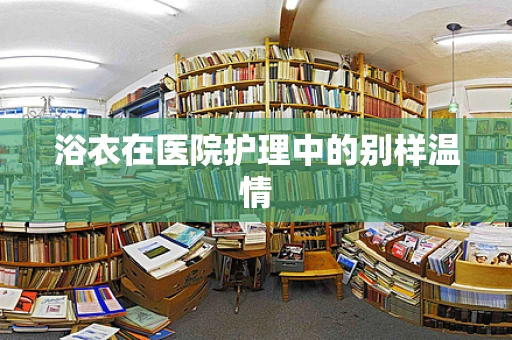浴衣在医院护理中的别样温情
