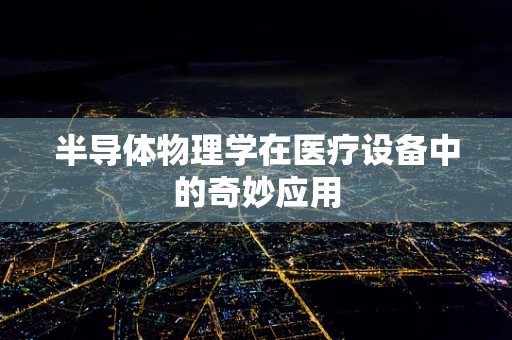 半导体物理学在医疗设备中的奇妙应用