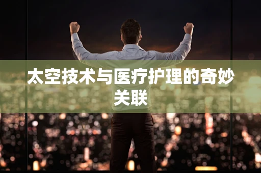 太空技术与医疗护理的奇妙关联