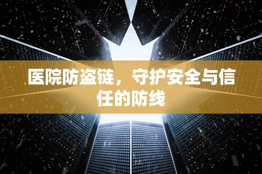 医院防盗链，守护安全与信任的防线