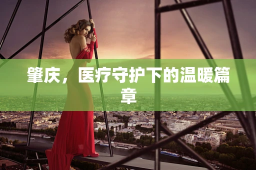 肇庆，医疗守护下的温暖篇章