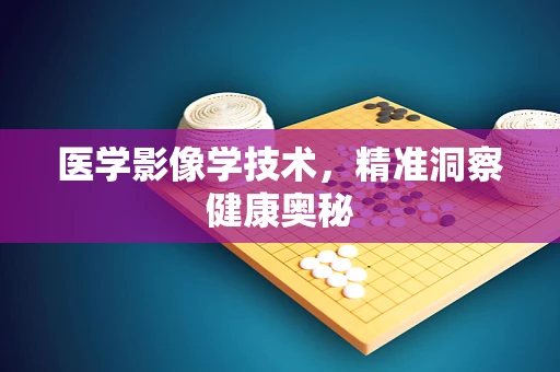 医学影像学技术，精准洞察健康奥秘