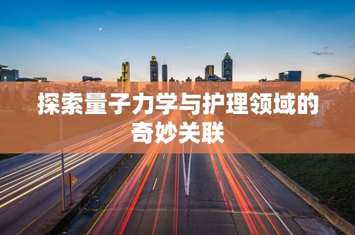 探索量子力学与护理领域的奇妙关联