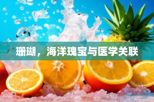 珊瑚，海洋瑰宝与医学关联
