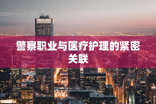 警察职业与医疗护理的紧密关联
