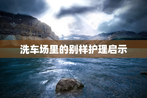 洗车场里的别样护理启示