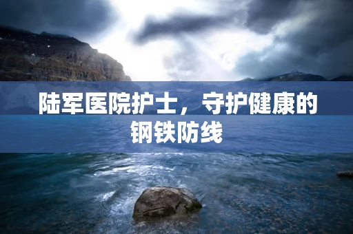 陆军医院护士，守护健康的钢铁防线