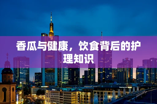 香瓜与健康，饮食背后的护理知识